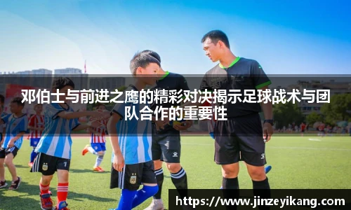邓伯士与前进之鹰的精彩对决揭示足球战术与团队合作的重要性