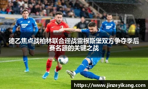 德乙焦点战柏林联合迎战雷根斯堡双方争夺季后赛名额的关键之战